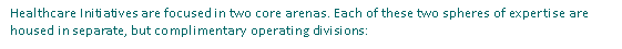 Text Box: Healthcare Initiatives are focused in two core arenas. Each of these two spheres of expertise are housed in separate, but complimentary operating divisions: